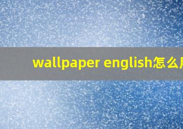 wallpaper english怎么用